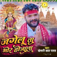 Jagelu Ta Bhor Ho Jala (Khesari Lal Yadav)
