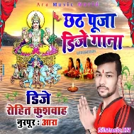 Dj Rohit Kushwaha Ara Chhath Dj Mp3 Songs