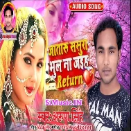 Ja Taru Sasurwa Bhula Na Jaiha Return (Arun Singh)